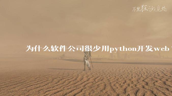为什么软件公司很少用python开发web?