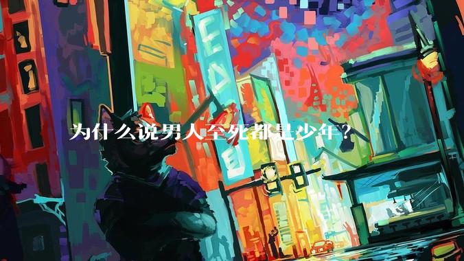 为什么说男人至死都是少年？