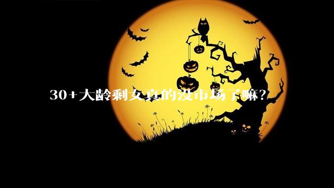 30+大龄剩女真的没市场了嘛？