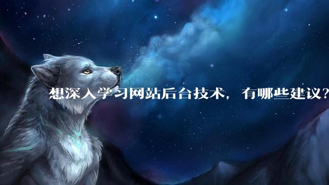想深入学习网站后台技术，有哪些建议？
