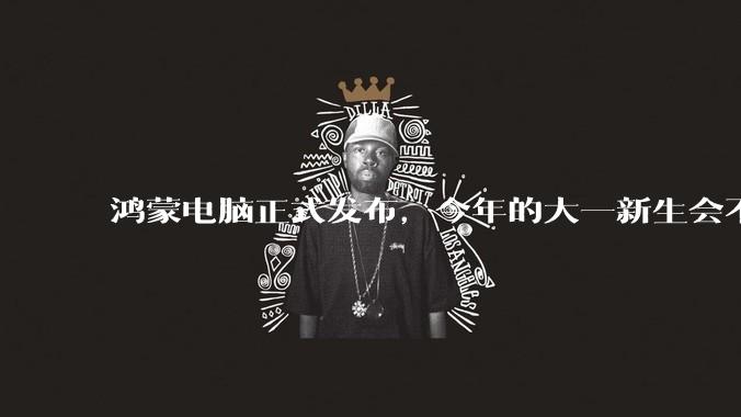 鸿蒙电脑正式发布，今年的大一新生会不会扎堆购买鸿蒙电脑？