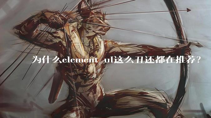 为什么element ui这么丑还都在推荐？