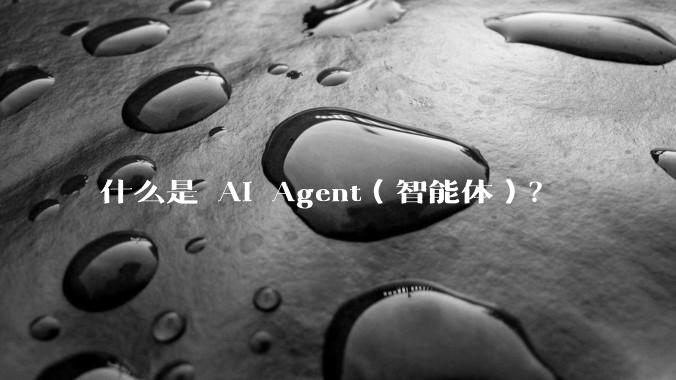 什么是 AI Agent（智能体）？