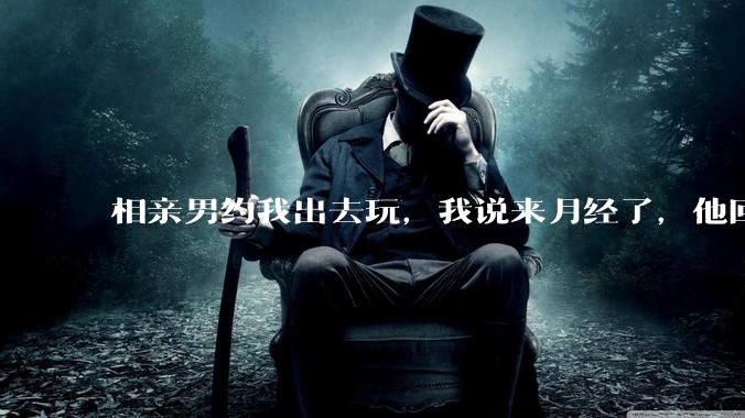 相亲男约我出去玩，我说来月经了，他回复「那还是不去玩了」，我很生气，他解释是开玩笑，这男的是不是渣男？