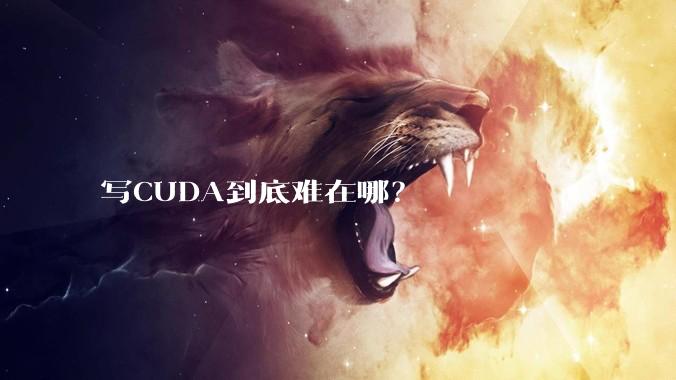 写CUDA到底难在哪？