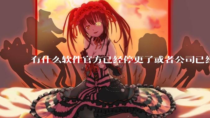有什么软件官方已经停更了或者公司已经倒闭了，但是你还在用并且觉得很好用的？
