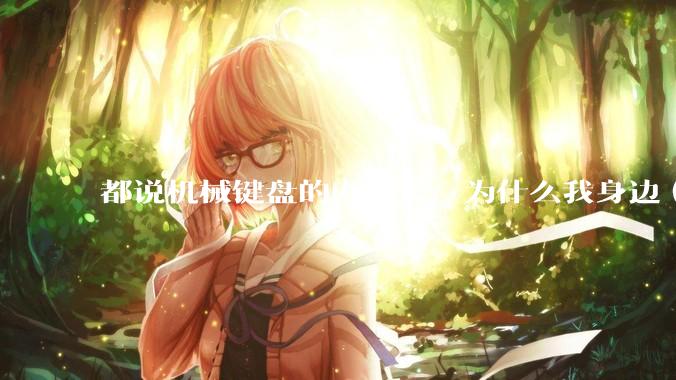 都说机械键盘的寿命长，为什么我身边（包含我自己）买的某些机械键盘反而没有薄膜键盘寿命长？