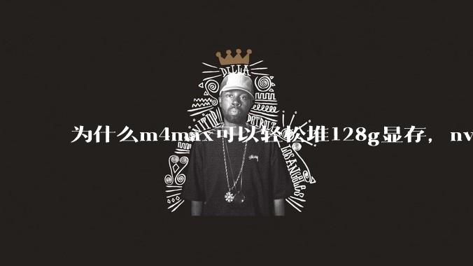 为什么m4max可以轻松堆128g显存，nvidia消费端显卡却长期被限制在24g？