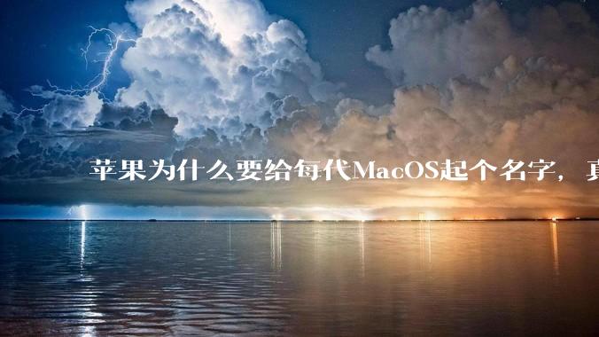 苹果为什么要给每代MacOS起个名字，真以为人们记得住分得清吗？