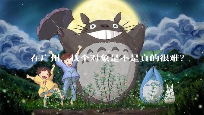 在广州，找个对象是不是真的很难？