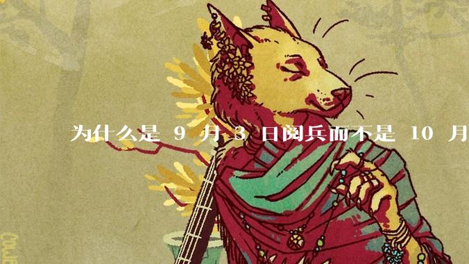 为什么是 9 月 3 日阅兵而不是 10 月 1 日国庆阅兵？