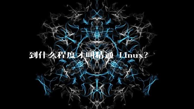 到什么程度才叫精通 Linux？