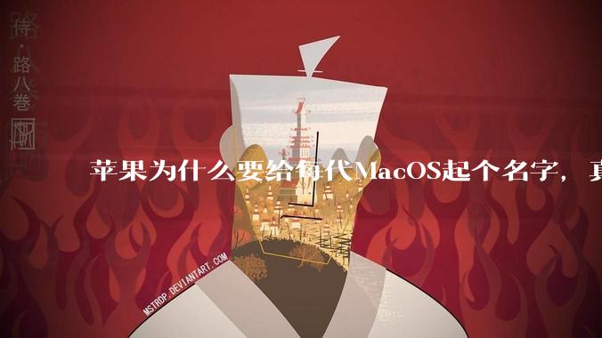苹果为什么要给每代MacOS起个名字，真以为人们记得住分得清吗？