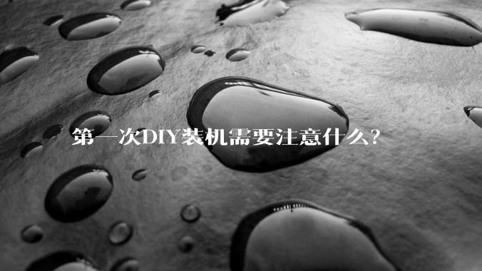 第一次DIY装机需要注意什么？