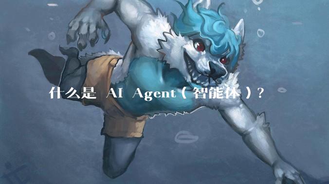 什么是 AI Agent（智能体）？