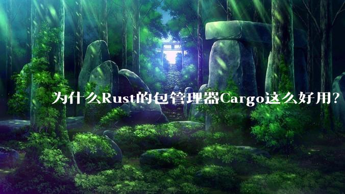 为什么Rust的包管理器Cargo这么好用？