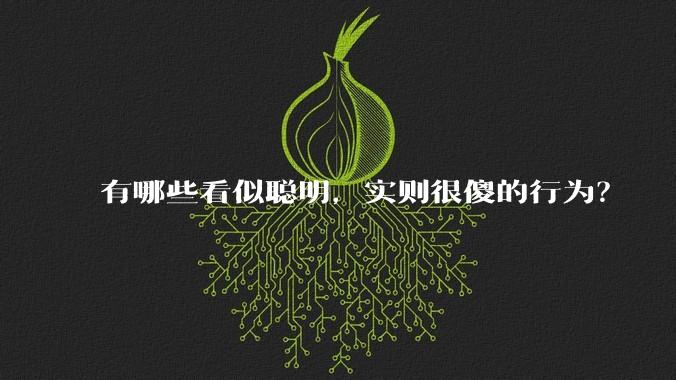 有哪些看似聪明，实则很傻的行为？