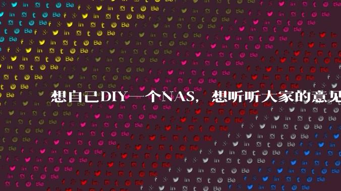 想自己DIY一个NAS，想听听大家的意见。？