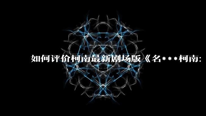 如何评价柯南最新剧场版《名***柯南：独眼的残像》？