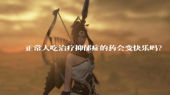 正常人吃治疗抑郁症的药会变快乐吗？