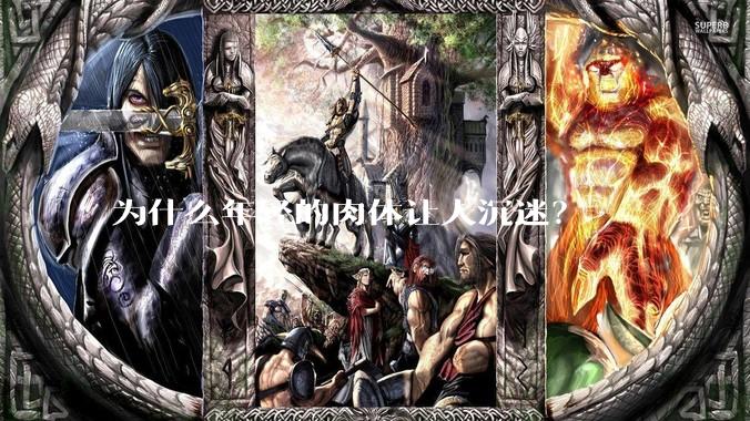 为什么年轻的肉体让人沉迷？