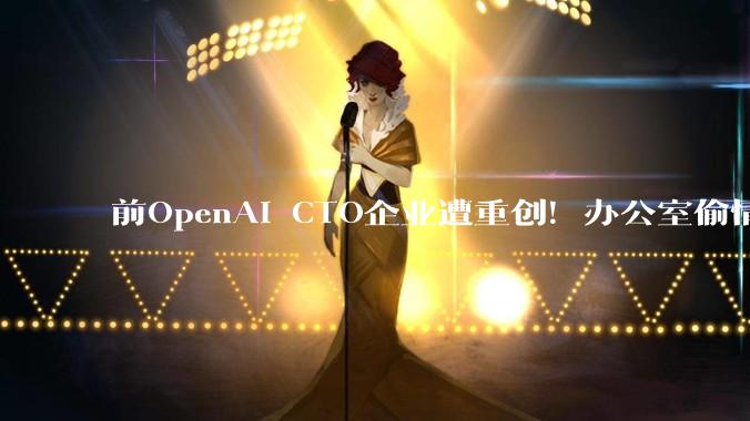 前OpenAI CTO企业遭重创！办公室偷情致团队崩盘，核心3人叛逃OpenAI_Zoph_Mira_Barret