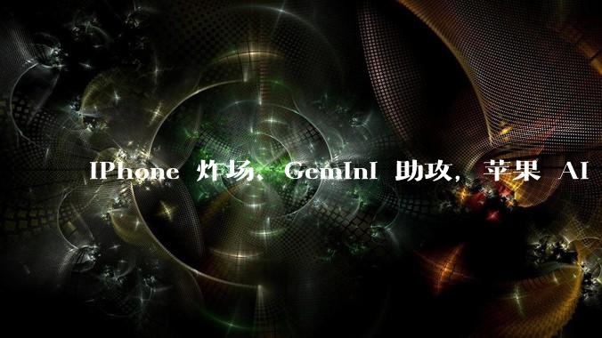 iPhone 炸场、Gemini 助攻，苹果 AI 时代真来了？_公司_毛利率_市场