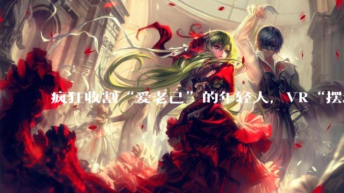 疯狂收割“爱老己”的年轻人，VR“摆地摊”的月入10万_马诗轩_王璐至_空间