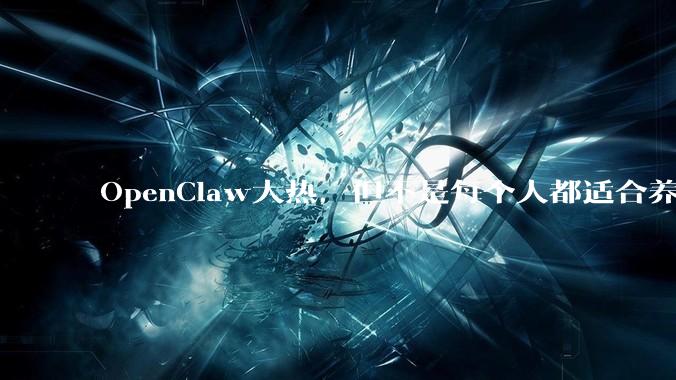 OpenClaw大热，但不是每个人都适合养“龙虾”_用户_模型_token