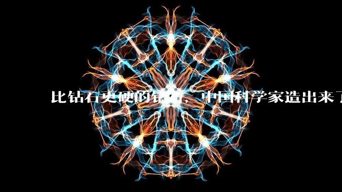 比钻石更硬的钻石，中国科学家造出来了！_金刚石_研究_合成