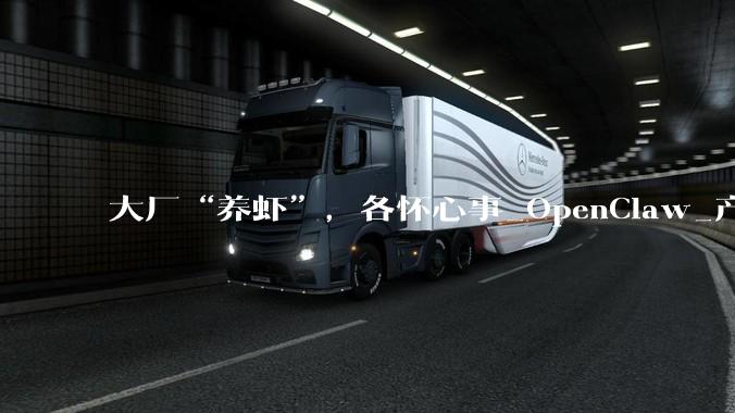 大厂“养虾”，各怀心事_OpenClaw_产品_龙虾