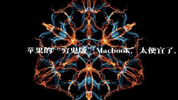 苹果的“穷鬼版”Macbook，太便宜了，死死的拿捏住了中国人？_优惠_neo_机器