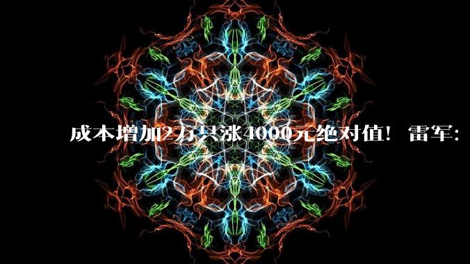成本增加2万只涨4000元绝对值！雷军：做新SU7压力很大 邀请舒淇代言顺应网友意愿_小米_新车_定价方式