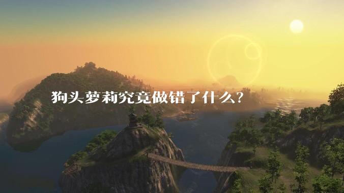 狗头萝莉究竟做错了什么？