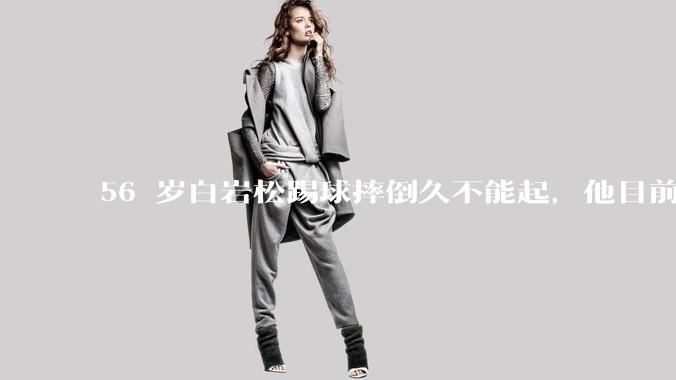 56 岁白岩松踢球摔倒久不能起，他目前情况如何？踢球时需要注意什么？