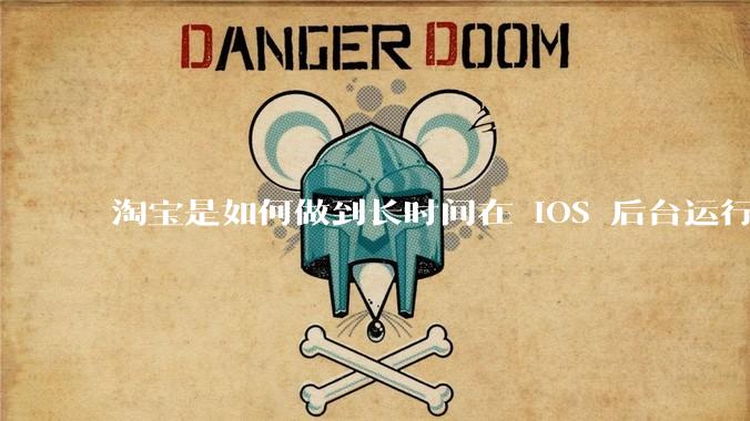 淘宝是如何做到长时间在 iOS 后台运行的？