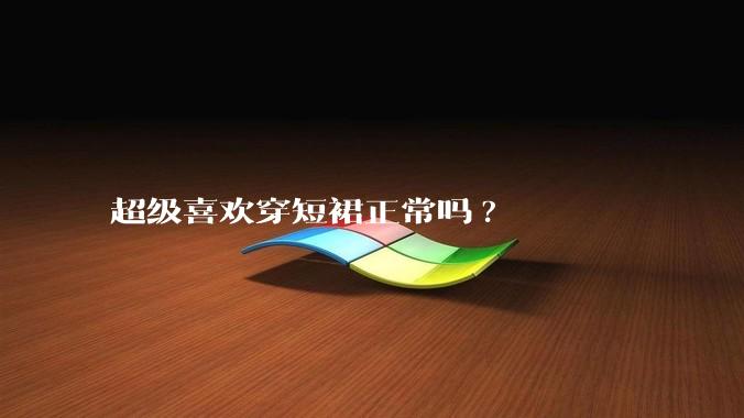 超级喜欢穿短裙正常吗?