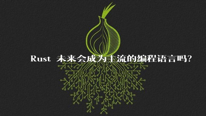 Rust 未来会成为主流的编程语言吗？
