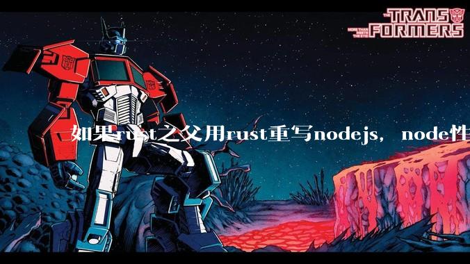 如果rust之父用rust重写nodejs，node性能能和rust一样吗？那么为啥v8慢？