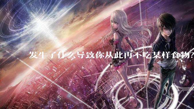 发生了什么导致你从此再不吃某样食物？
