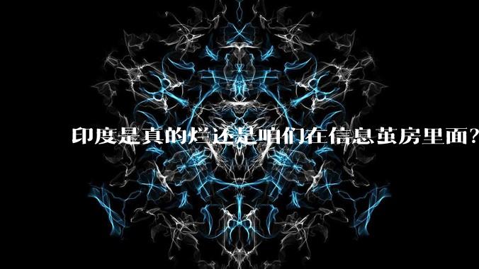 印度是真的烂还是咱们在信息茧房里面？