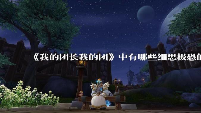 《我的团长我的团》中有哪些细思极恐的细节？