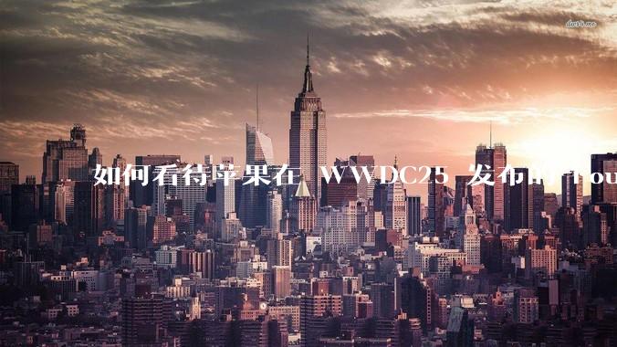 如何看待苹果在 WWDC25 发布的 Foundation 模型框架，它将为开发者和用户带来哪些改变？