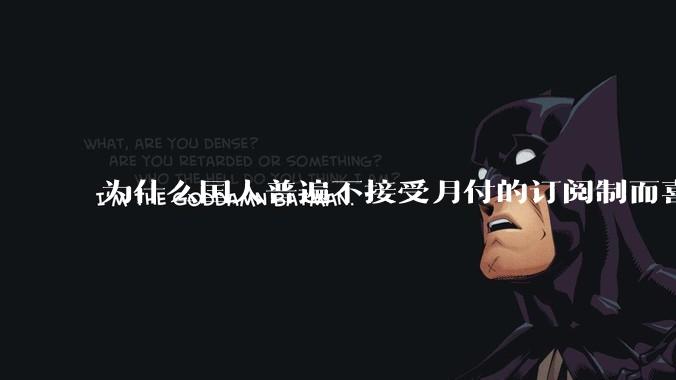 为什么国人普遍不接受月付的订阅制而喜欢一口价买断制呢？