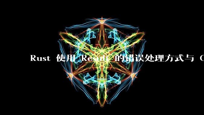 Rust 使用 Result 的错误处理方式与 Golang 使用 error 的方式有什么本质区别？