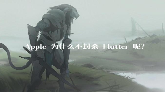 Apple 为什么不封杀 Flutter 呢？