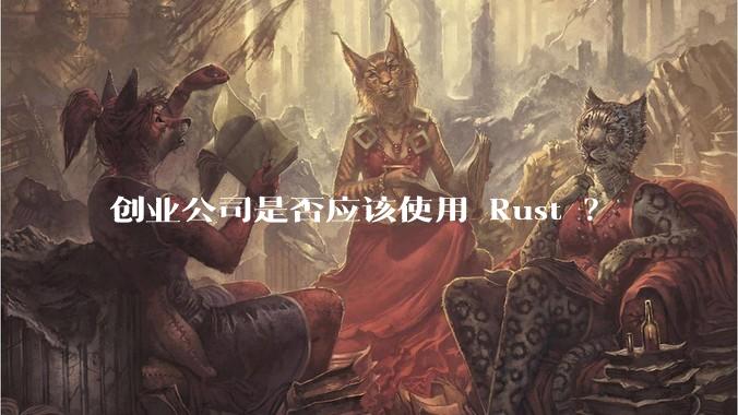 创业公司是否应该使用 Rust ？