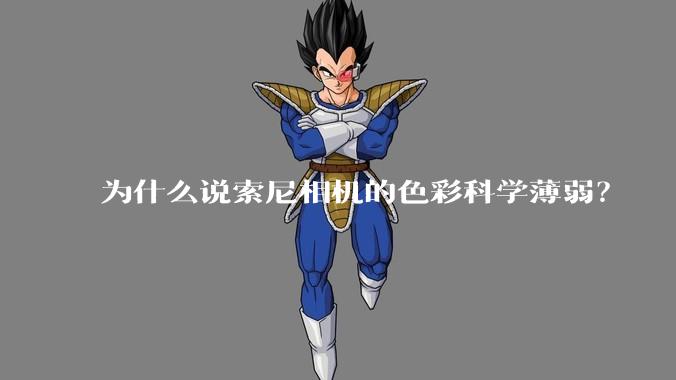 为什么说索尼相机的色彩科学薄弱？