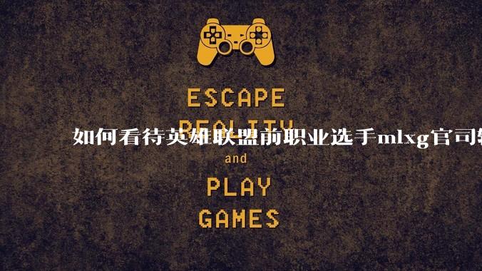 如何看待英雄联盟前职业选手mlxg官司输了，被强制执行2500w？