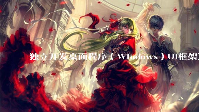 独立开发桌面程序（Windows）UI框架选择哪个更好？